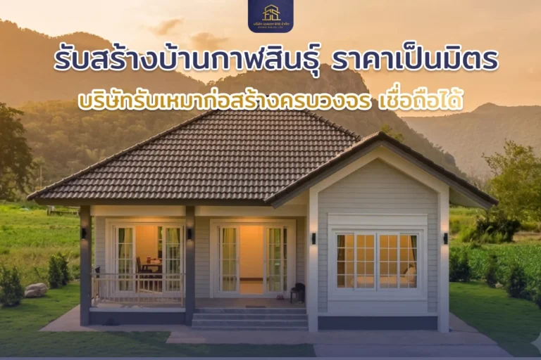 รับสร้างบ้านกาฬสินธุ์ ราคาเป็นมิตร บริษัทรับเหมาก่อสร้างครบวงจร เชื่อถือได้