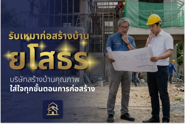 รับเหมาก่อสร้างบ้านยโสธร บริษัทสร้างบ้านคุณภาพ ใส่ใจทุกขั้นตอนการก่อสร้าง