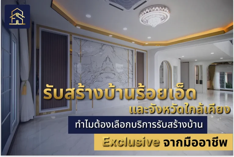 รับสร้างบ้านร้อยเอ็ด และจังหวัดใกล้เคียง ทำไมต้องเลือกบริการรับสร้างบ้าน Exclusive จากมืออาชีพ