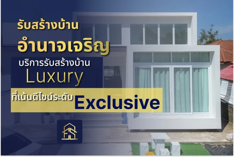 รับสร้างบ้านอำนาจเจริญ บริการรับสร้างบ้าน Luxury ที่เน้นดีไซน์ระดับ Exclusive