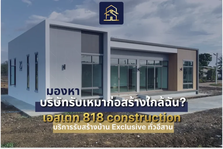 มองหา บริษัทรับเหมาก่อสร้างใกล้ฉัน? เอสเตท 818 construction บริการรับสร้างบ้าน Exclusive ทั่วอีสาน
