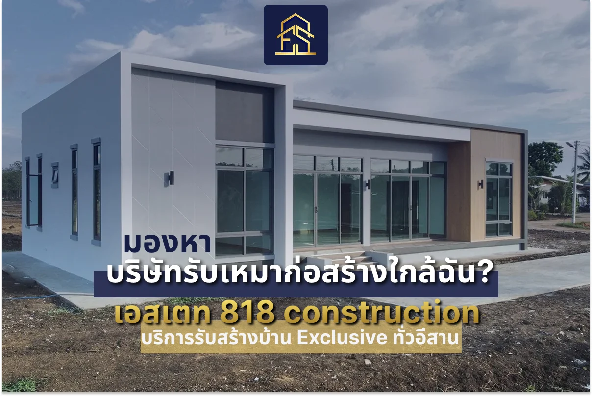 มองหา บริษัทรับเหมาก่อสร้างใกล้ฉัน? เอสเตท 818 construction บริการรับสร้างบ้าน Exclusive ทั่วอีสาน