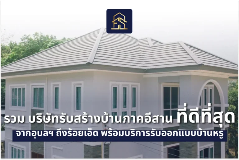 รวม บริษัทรับสร้างบ้านภาคอีสาน ที่ดีที่สุด จากอุบลฯ ถึงร้อยเอ็ด พร้อมบริการรับออกแบบบ้านหรู
