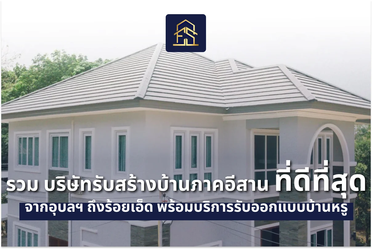 รวม บริษัทรับสร้างบ้านภาคอีสาน ที่ดีที่สุด จากอุบลฯ ถึงร้อยเอ็ด พร้อมบริการรับออกแบบบ้านหรู